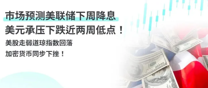 市场预测美联储下周降息，美元承压下跌近两周低点！美股走弱道琼指数回落，加密货币同步下挫！