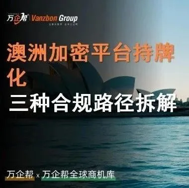 万企帮观察｜澳洲加密平台持牌化：三种合规路径拆解