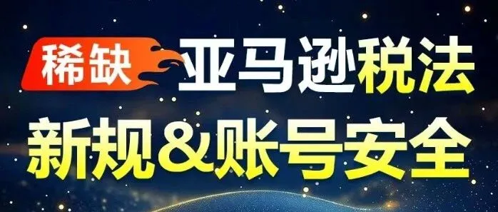 最权威亚马逊账号安全&税法新规&【黑帽】刷单测评=标准答案！预防减少上千万的损失！！！