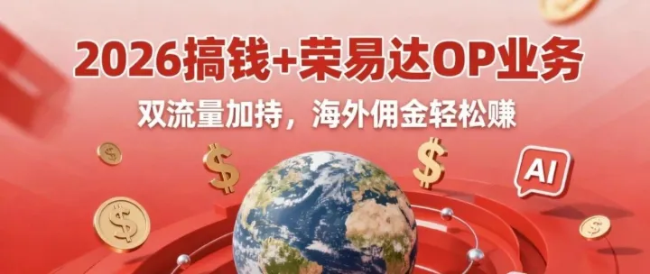2026搞钱冲刺！荣易达OP业务重磅上线，海外广告联盟风口手把手拿捏