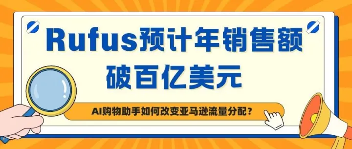 Rufus预计年销售额破百亿美元：AI购物助手如何改变亚马逊流量分配？