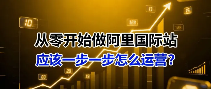 从零开始做阿里国际站，应该一步一步怎么运营？