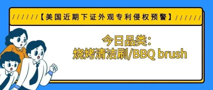 【美国近期下证外观专利侵权预警】今日品类：烧烤清洁刷/BBQ brush