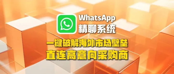 WhatsApp精聊系统：一键破解海外市场壁垒，直连高意向采购商