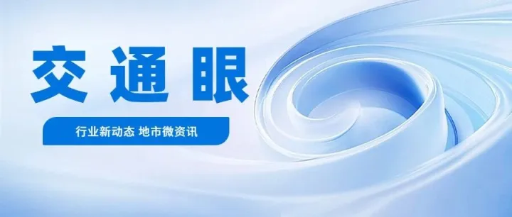 <em>交通</em>眼 | <em>行业</em>微动态、地方新资讯速递▷▷