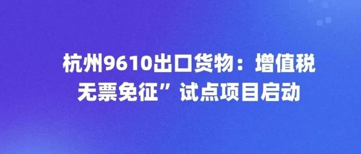 启动9610出口 "无票免征"试点：跨境电商合规重大突破