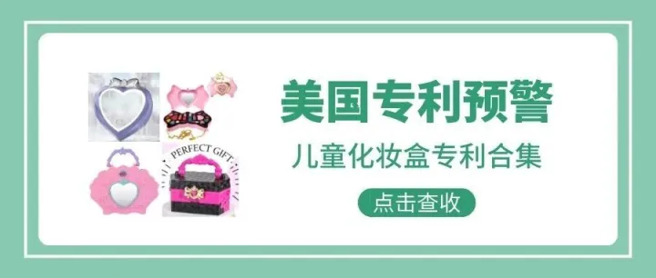 <em>美国</em><em>专利</em>预警400期 | 儿童化妆盒<em>专利</em>合集