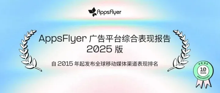 重磅发布｜AppsFlyer《广告平台综合表现报告》2025 版权威来袭