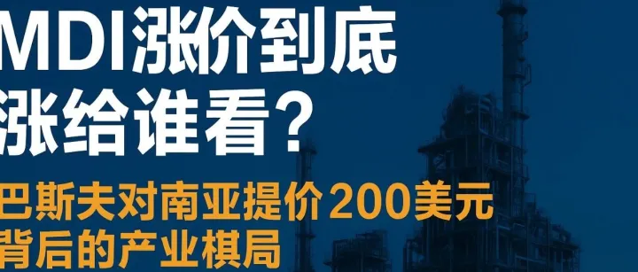 MDI涨价到底涨给谁看？——巴斯夫对南亚提价200美元背后的产业棋局