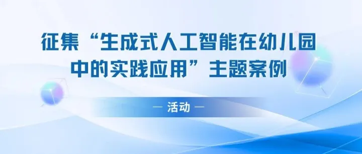 活动 | 征集“生成式人工<em>智能在</em>幼儿园<em>中</em><em>的</em>实践<em>应用</em>”主题案例