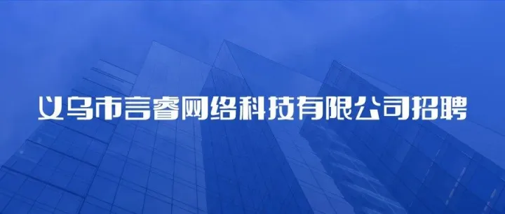 【招聘】义乌市言睿<em>网络科技</em><em>有限公司</em>招聘