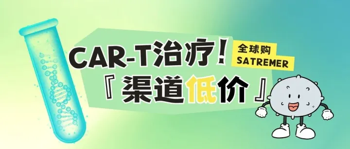 抗癌新突破！CAR-T细胞疗法，专属惠民价22万元​