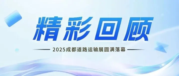 精彩回顾，感恩有你|2025成都道路运输展圆满落幕