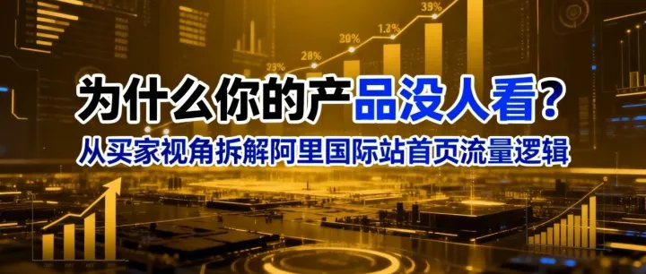 “为什么你的产品没人看？从买家视角拆解阿里国际站首页流量逻辑”