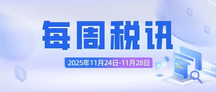 每周税讯｜本周重点税收资讯新鲜出炉啦，速来了解！