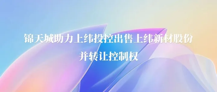 业绩 | <em>锦</em>天城助力<em>上</em>纬投控出售<em>上</em>纬<em>新</em>材股份并转让控制权