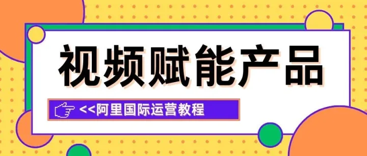 阿里国际站|6步打造高转化视频 ！