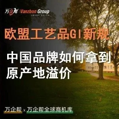 万企帮观察｜欧盟工艺品 GI 新规：中国品牌如何拿到“原产地溢价”