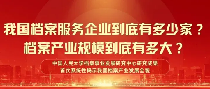 我国档案<em>服务</em>企业到底有多少家？档案产业规模到底有多大？中国人民大学档案事业发展<em>研究中心</em>研究成果首次<em>系统</em>性揭示我国档案产业发展全貌
