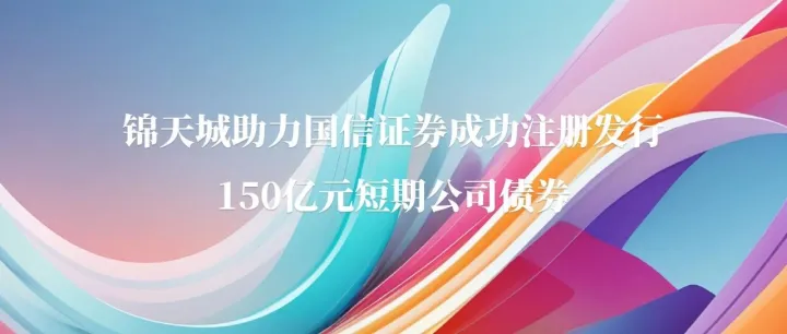 业绩 | <em>锦</em>天城助力国信证券成功<em>注册</em>发行150亿元短期公司债券