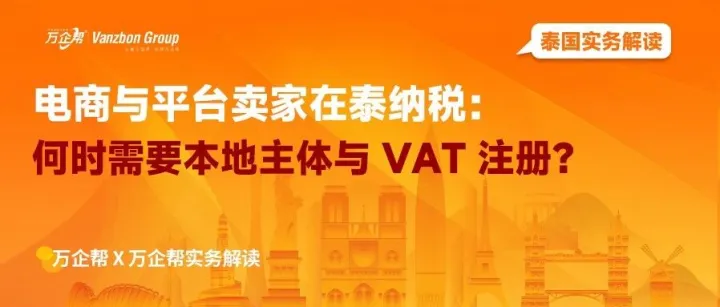 万企帮实务解读｜电商与平台卖家在泰纳税：何时需要本地主体与 VAT 注册？