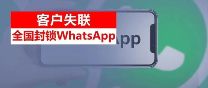 客户<em>失</em><em>联</em>或全国封锁WhatsApp！