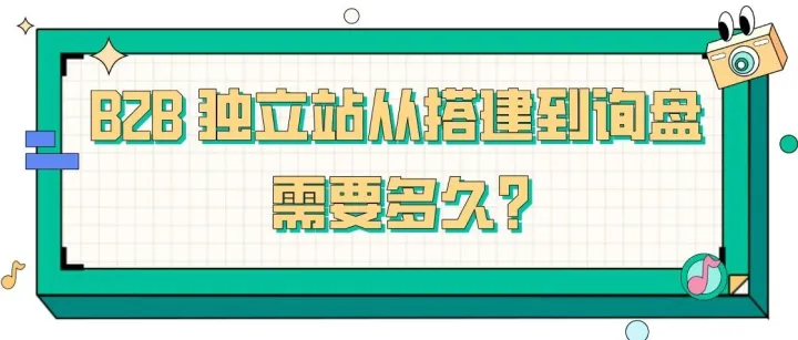 B2B 独立站从搭建到询盘需要多久？