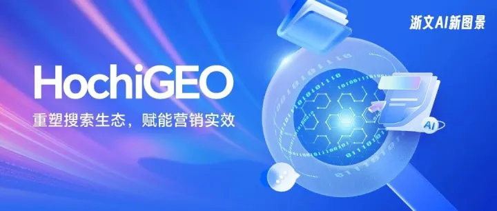 浙文互联「HochiGEO」正式上线 创领AI搜索时代品牌认知触达新范式