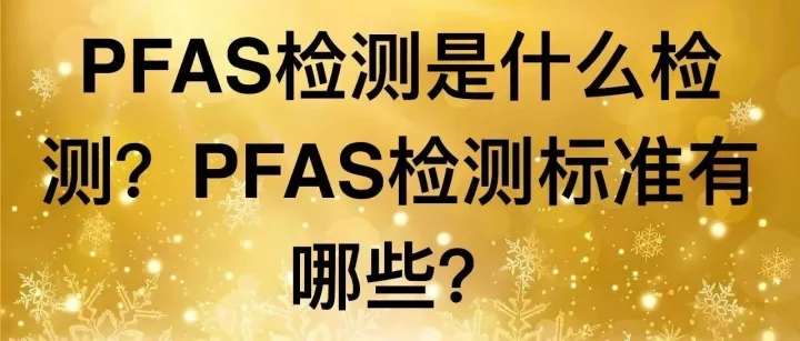 PFAS检测是什么检测？PFAS检测标准有哪些？