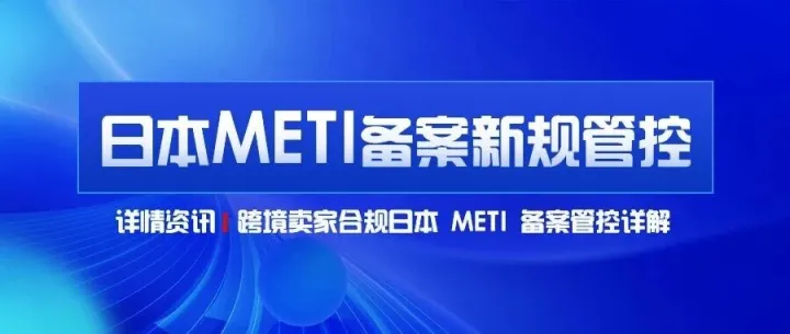 2025年12月25日正式生效！日本 METI 备案新规管控详解，跨境卖家合规不踩雷