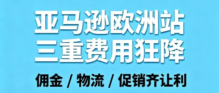 省疯了！2026 亚马逊欧洲站三重费用狂降：佣金 / 物流 / 促销齐让利