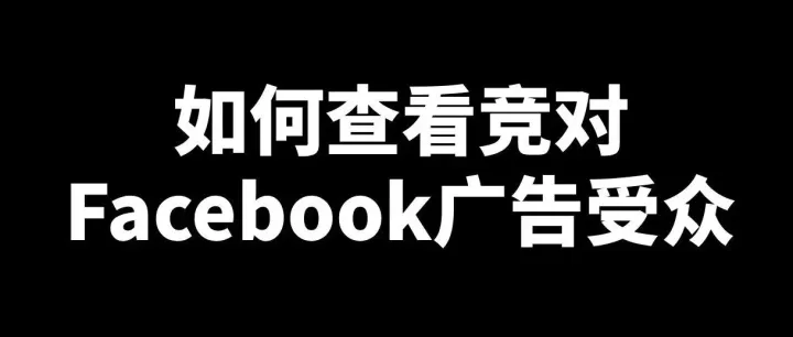 小白到投手：如何查看竞对的Facebook广告受众