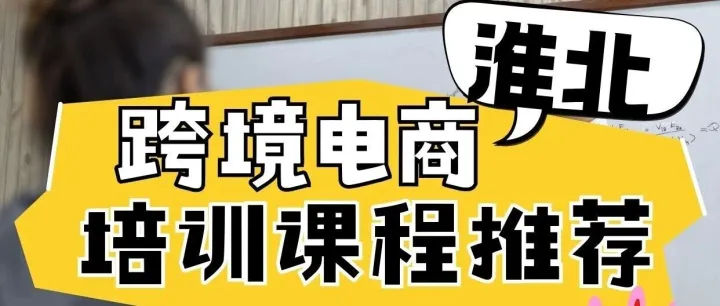 淮北跨境电商培训课程推荐？淮北跨境电商培训推荐去哪里？淮北学跨境电商去哪里？淮北哪有电商培训课程？