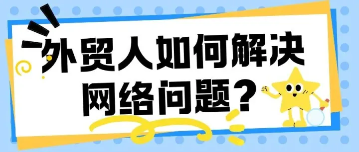 做外贸怎么解决网络问题？外贸网络专线如何选择？