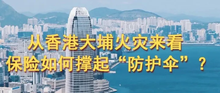 从香港大埔火灾来看，保险如何为家撑起“防护伞”？