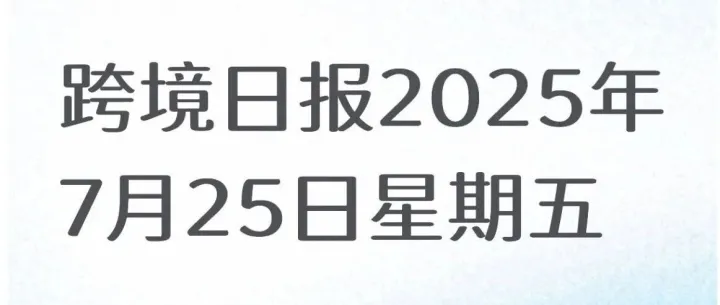 跨境日报2025年7月25日周五