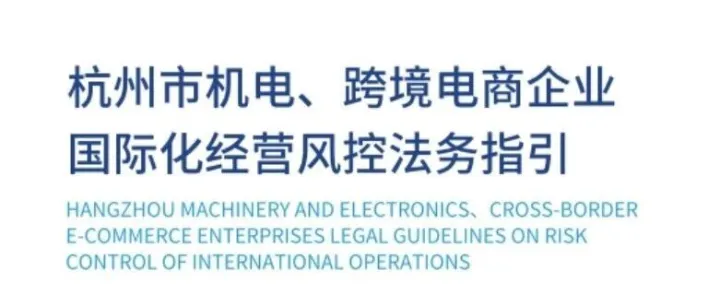 【发布】《杭州市机电、跨境电商企业国际化经营风控法务指引》正式发布（附下载链接）