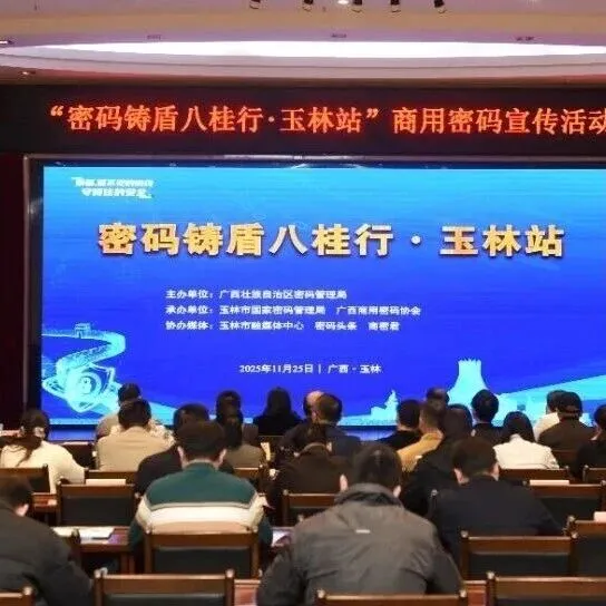 “密码铸盾八桂行·<em>玉林</em>站”成功举办 筑牢数字<em>玉林</em>安全屏障