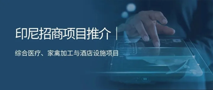 印尼招商项目推介｜综合<em>医疗</em>、家禽加工与酒店<em>设施</em>项目