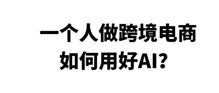 一个人做跨境电商，如何用好AI？