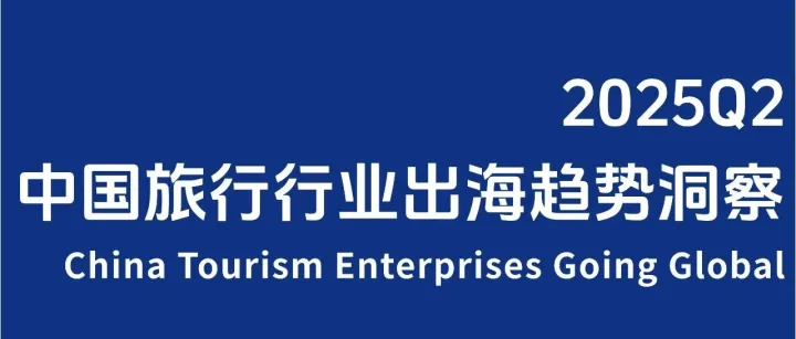 【环球旅讯】2025Q2中国旅行行业出海趋势洞察丨出海调研报告