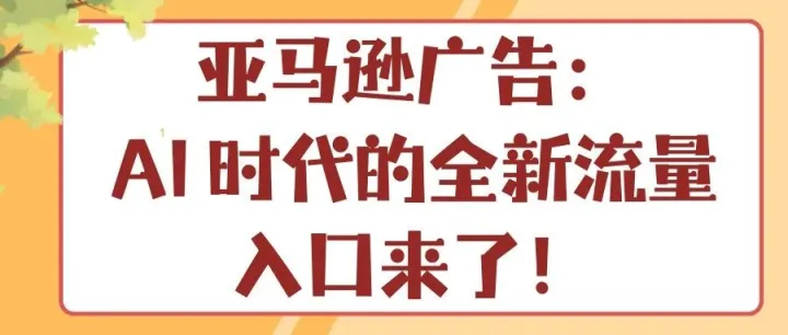 亚马逊广告：AI 时代的全新流量入口来了！