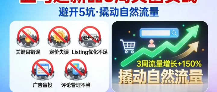 别再烧钱无单！亚马逊卖家新品期 3 周突围实战：避开 5 坑，撬动自然流量