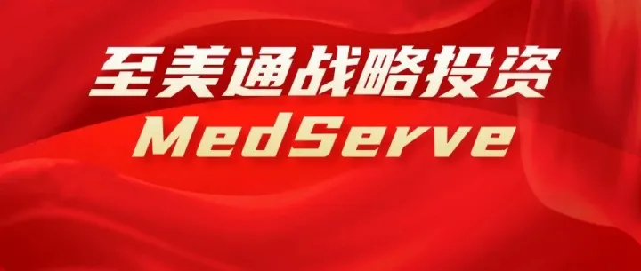 强强联合！至美通战略投资MedServe