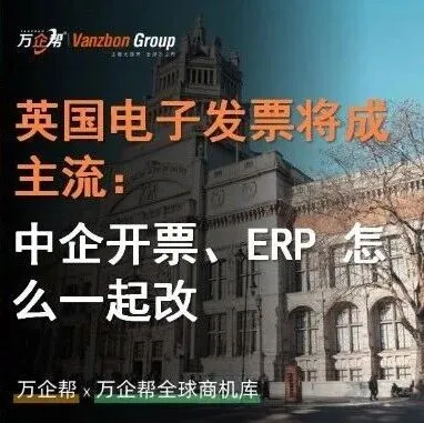 万企帮观察｜英国电子发票将成主流：中企开票、ERP 怎么一起改