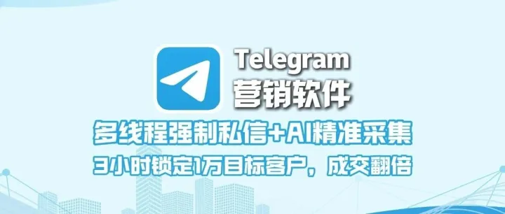 Telegram营销软件：多线程强制私信+AI精准采集，3小时锁定1万目标客户，成交翻倍！