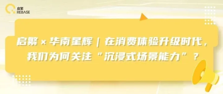 启繁 × 华南星辉｜在消费体验升级时代，我们为何<em>关注</em>“沉浸式场景<em>能力</em>”？