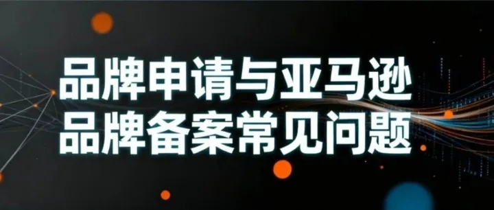 <em>品牌</em>申请与亚马逊<em>品牌</em>备案常见问题