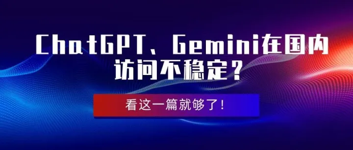 ChatGPT、Gemini在国内访问不稳定？总是加载失败？看这一篇就够了！