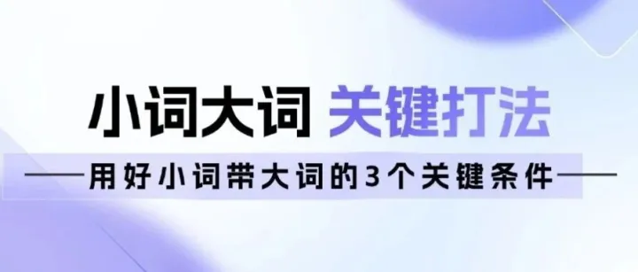 低预算撬动大流量？用好小词带大词的3个关键条件